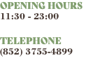 OPENING HOURS 11:30 - 23:00 TELEPHONE (852) 3755-4899